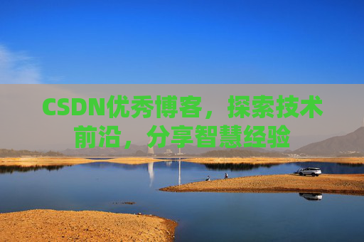 CSDN优秀博客,探索技术前沿,分享智慧经验